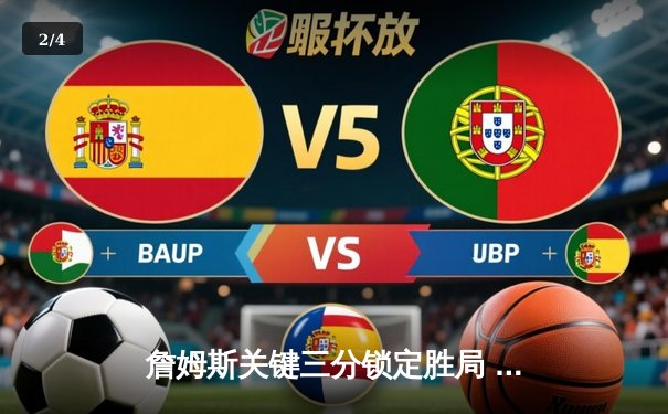 詹姆斯关键三分锁定胜局 湖人加时险胜勇士延续季后赛希望 - 2