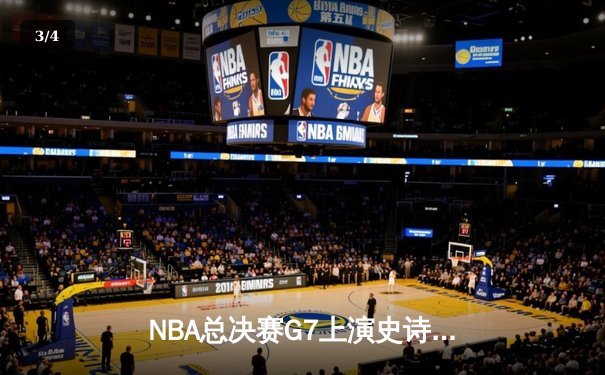 NBA总决赛G7上演史诗对决，掘金加时险胜凯尔特人卫冕成功 - 3