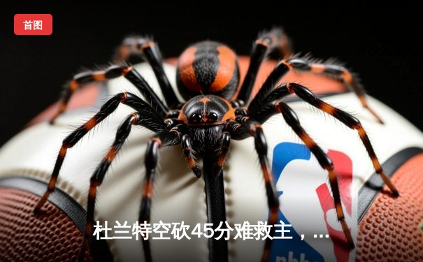 杜兰特空砍45分难救主，独行侠加时险胜太阳锁定季后赛席位