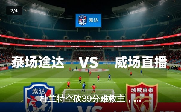 杜兰特空砍39分难救主，太阳末节崩盘不敌独行侠 - 2