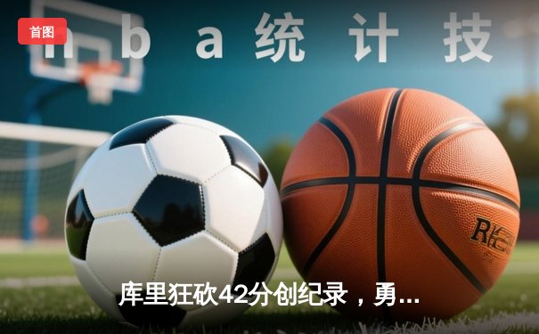 库里狂砍42分创纪录，勇士加时险胜凯尔特人扳平总比分