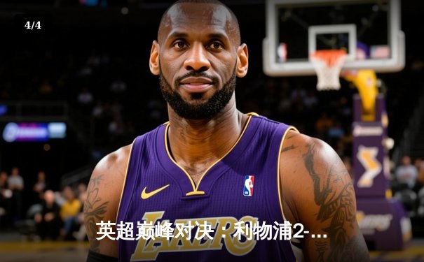 英超巅峰对决：利物浦2-2憾平曼城，争冠悬念留至最后一刻 - 4